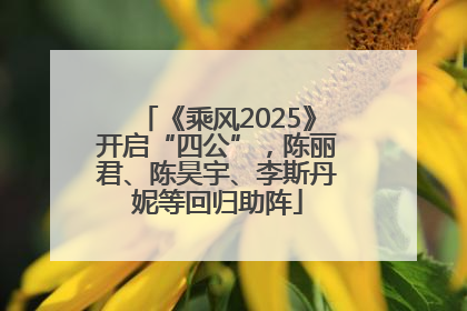 《乘风2025》开启“四公”，陈丽君、陈昊宇、李斯丹妮等回归助阵