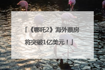 《哪吒2》海外票房将突破1亿美元！