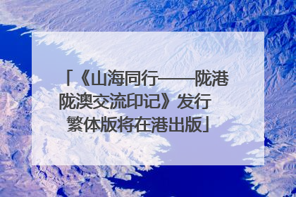 《山海同行——陇港陇澳交流印记》发行 繁体版将在港出版