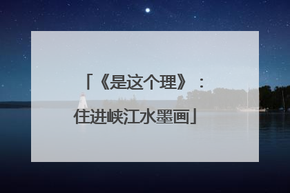 《是这个理》：住进峡江水墨画