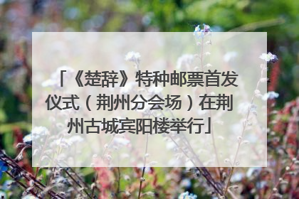 《楚辞》特种邮票首发仪式（荆州分会场）在荆州古城宾阳楼举行