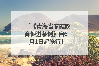 《青海省家庭教育促进条例》自6月1日起施行