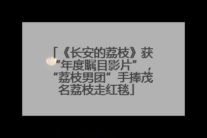 《长安的荔枝》获“年度瞩目影片”，“荔枝男团”手捧茂名荔枝走红毯