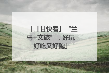「甘快看」“兰马+文旅”，好玩好吃又好跑