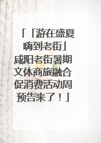「游在盛夏 嗨到老街」咸阳老街暑期文体商旅融合促消费活动周预告来了！