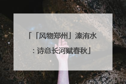 「风物郑州」溱洧水：诗意长河赋春秋