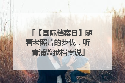 【国际档案日】随着老照片的步伐，听青浦监狱档案说