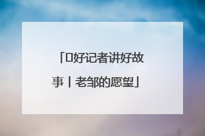  好记者讲好故事丨老邹的愿望