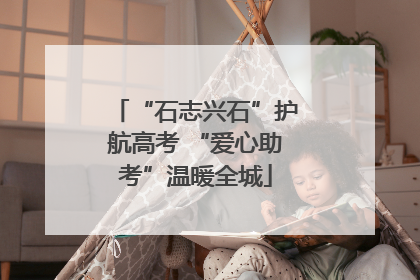 “石志兴石”护航高考 “爱心助考”温暖全城