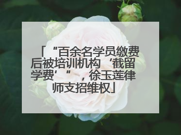“百余名学员缴费后被培训机构‘截留学费’”，徐玉莲律师支招维权