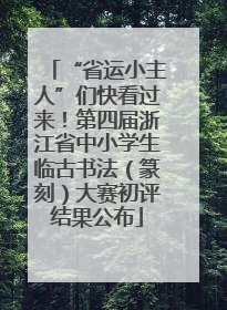 “省运小主人”们快看过来！第四届浙江省中小学生临古书法（篆刻）大赛初评结果公布