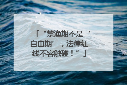 “禁渔期不是‘自由期’，法律红线不容触碰！”