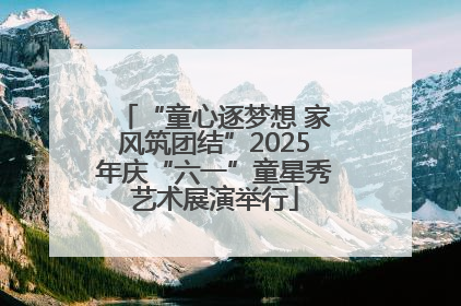 “童心逐梦想 家风筑团结”2025年庆“六一”童星秀艺术展演举行