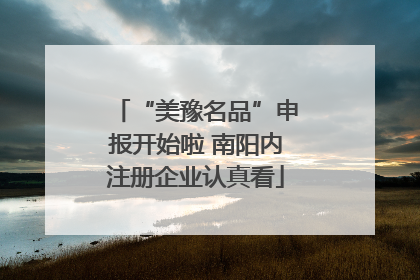 “美豫名品”申报开始啦 南阳内注册企业认真看