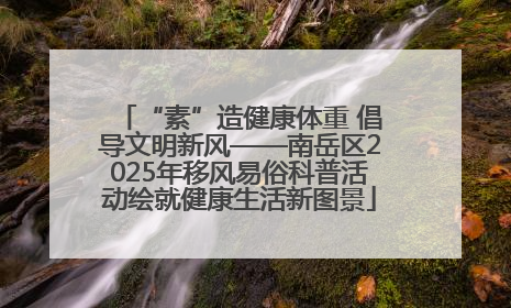“素”造健康体重 倡导文明新风——南岳区2025年移风易俗科普活动绘就健康生活新图景