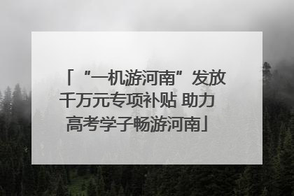 “一机游河南”发放千万元专项补贴 助力高考学子畅游河南