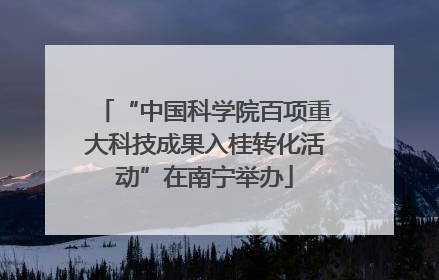 “中国科学院百项重大科技成果入桂转化活动”在南宁举办