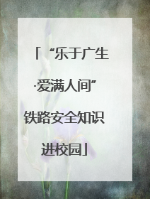 “乐于广生·爱满人间”铁路安全知识进校园