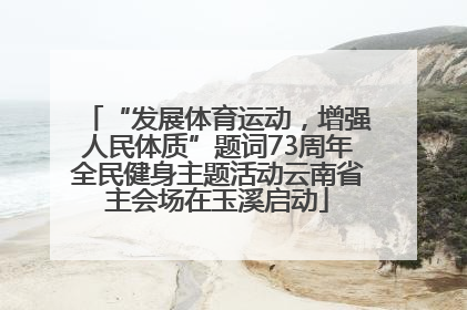 “发展体育运动，增强人民体质”题词73周年全民健身主题活动云南省主会场在玉溪启动