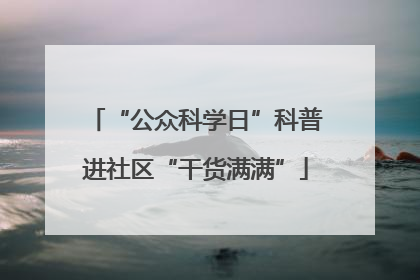 “公众科学日”科普进社区“干货满满”