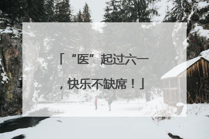 “医”起过六一，快乐不缺席！