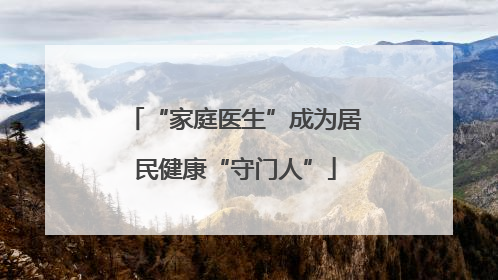 “家庭医生”成为居民健康“守门人”