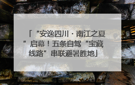 “安逸四川・南江之夏”启幕！五条自驾“宝藏线路”串联避暑胜地