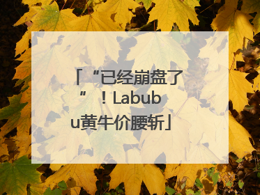 “已经崩盘了”！Labubu黄牛价腰斩