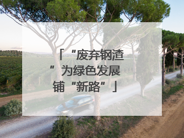 “废弃钢渣”为绿色发展铺“新路”