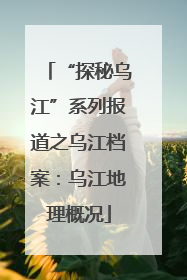 “探秘乌江”系列报道之乌江档案：乌江地理概况