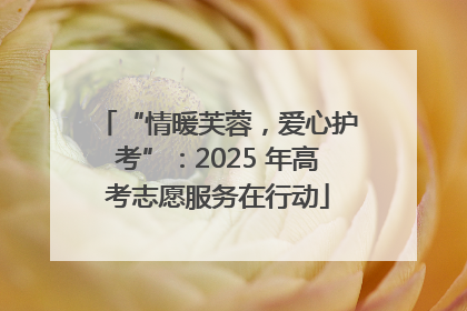 “情暖芙蓉，爱心护考”：2025 年高考志愿服务在行动