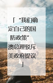“我们确定自己的国防政策” 澳总理驳斥美政府提议