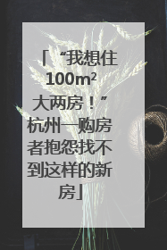 “我想住100m²大两房！”杭州一购房者抱怨找不到这样的新房