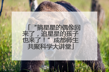 “摘星星的偶像回来了，追星星的孩子也来了！”成都师生共聚科学大讲堂