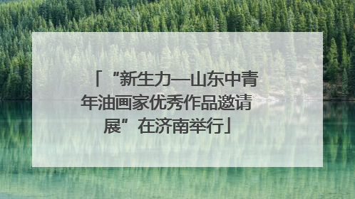 “新生力—山东中青年油画家优秀作品邀请展”在济南举行