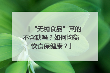 “无糖食品”真的不含糖吗？如何均衡饮食保健康？
