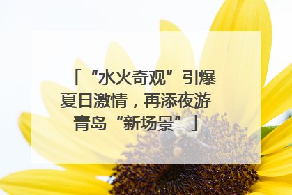 “水火奇观”引爆夏日激情，再添夜游青岛“新场景”