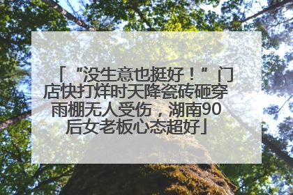 “没生意也挺好！”门店快打烊时天降瓷砖砸穿雨棚无人受伤，湖南90后女老板心态超好