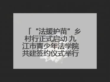 “法援护苗”乡村行正式启动 九江市青少年法学院共建签约仪式举行（组图）