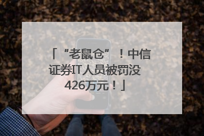 “老鼠仓”！中信证券IT人员被罚没426万元！