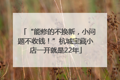 “能修的不换新，小问题不收钱！”杭城宝藏小店一开就是22年