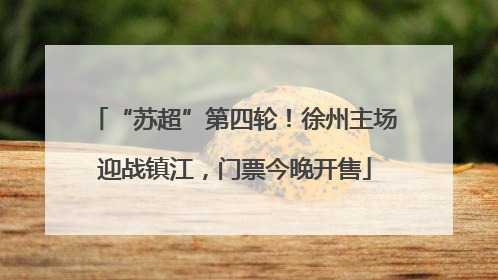“苏超”第四轮！徐州主场迎战镇江，门票今晚开售