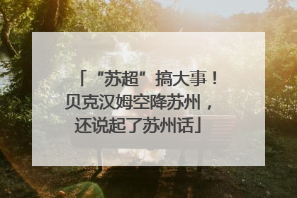 “苏超”搞大事！贝克汉姆空降苏州，还说起了苏州话