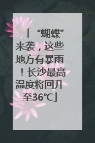 “蝴蝶”来袭，这些地方有暴雨！长沙最高温度将回升至36℃