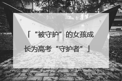 “被守护”的女孩成长为高考“守护者”