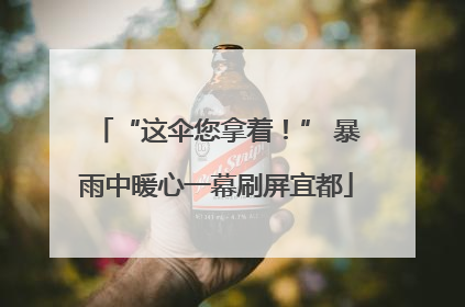 “这伞您拿着！” 暴雨中暖心一幕刷屏宜都