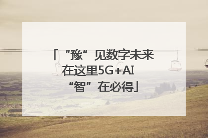“豫”见数字未来 在这里5G+AI“智”在必得