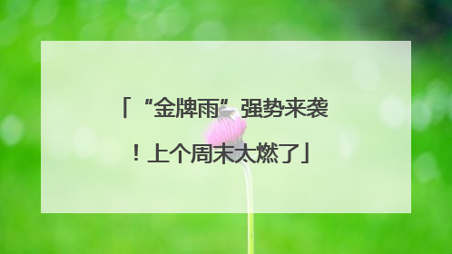 “金牌雨”强势来袭！上个周末太燃了
