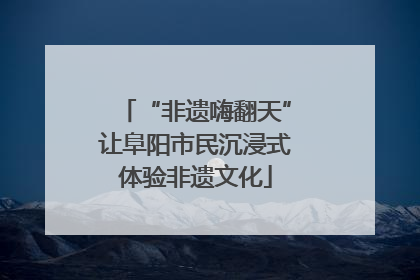 “非遗嗨翻天”让阜阳市民沉浸式体验非遗文化