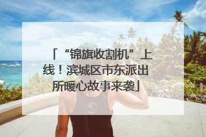 “锦旗收割机”上线！滨城区市东派出所暖心故事来袭